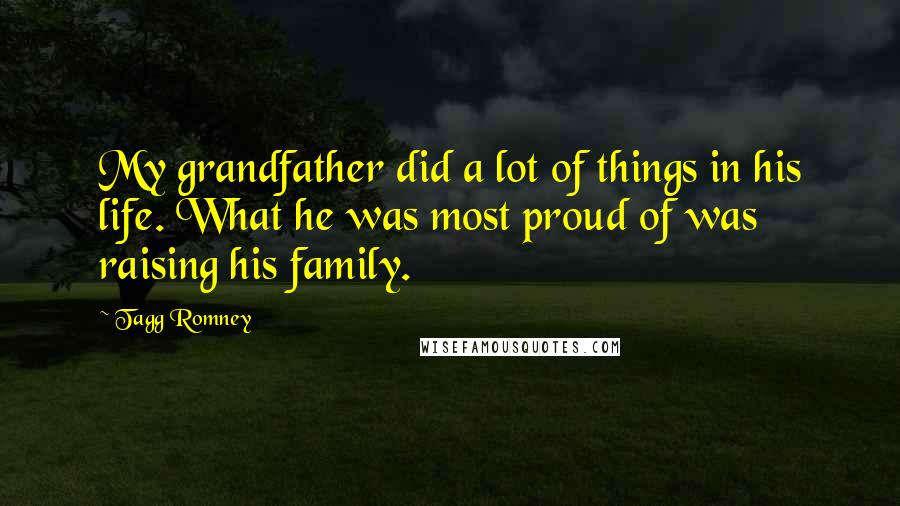 Tagg Romney Quotes: My grandfather did a lot of things in his life. What he was most proud of was raising his family.