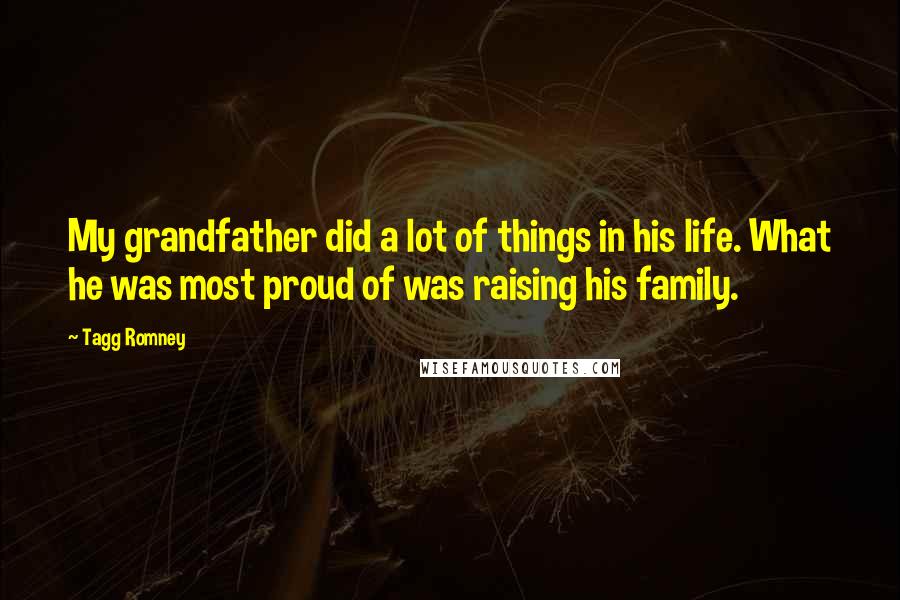 Tagg Romney Quotes: My grandfather did a lot of things in his life. What he was most proud of was raising his family.