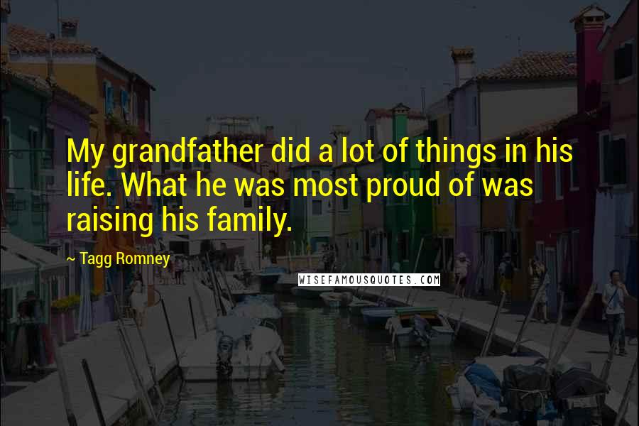 Tagg Romney Quotes: My grandfather did a lot of things in his life. What he was most proud of was raising his family.