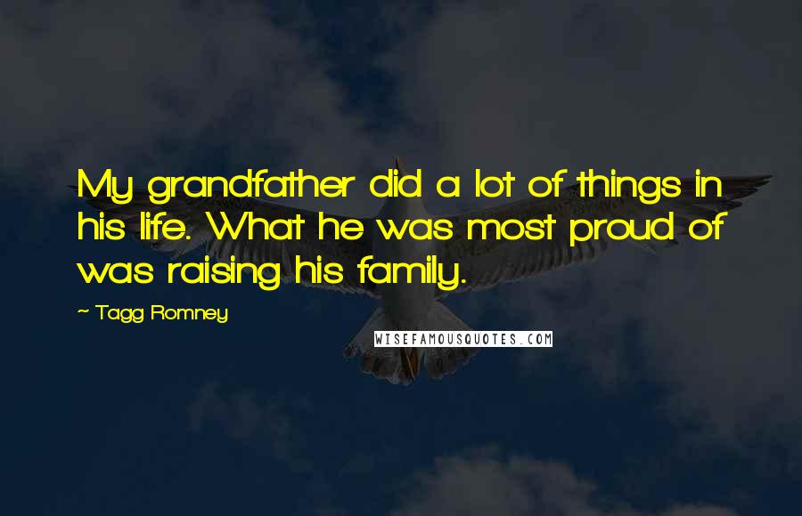 Tagg Romney Quotes: My grandfather did a lot of things in his life. What he was most proud of was raising his family.