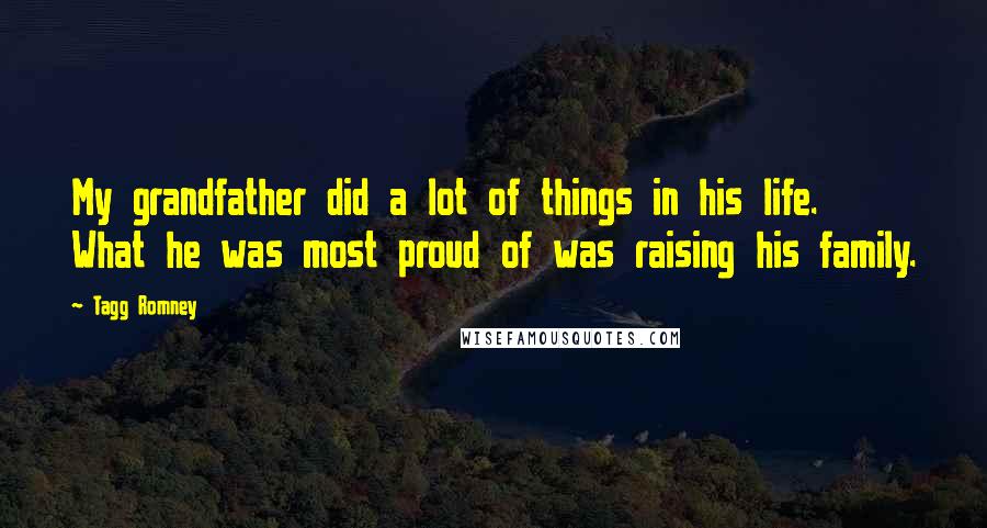 Tagg Romney Quotes: My grandfather did a lot of things in his life. What he was most proud of was raising his family.