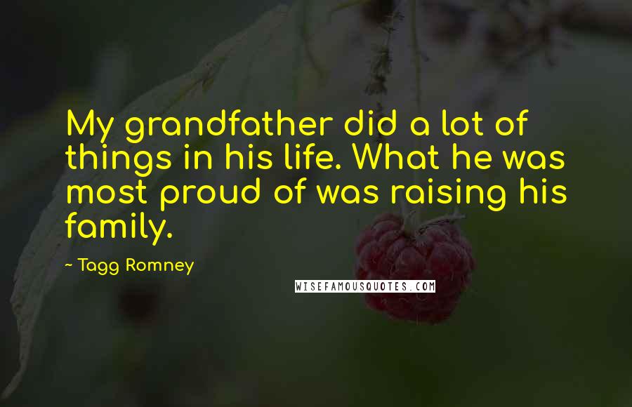 Tagg Romney Quotes: My grandfather did a lot of things in his life. What he was most proud of was raising his family.