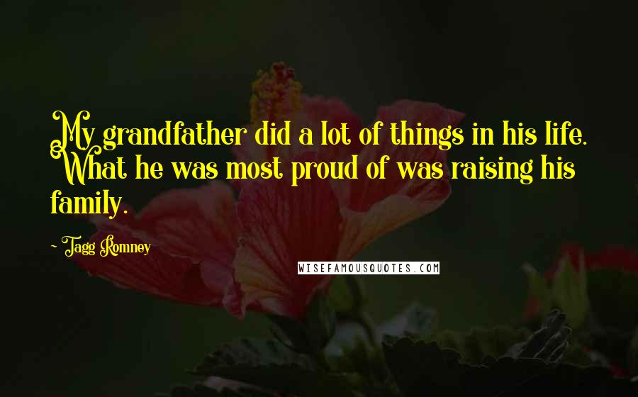 Tagg Romney Quotes: My grandfather did a lot of things in his life. What he was most proud of was raising his family.