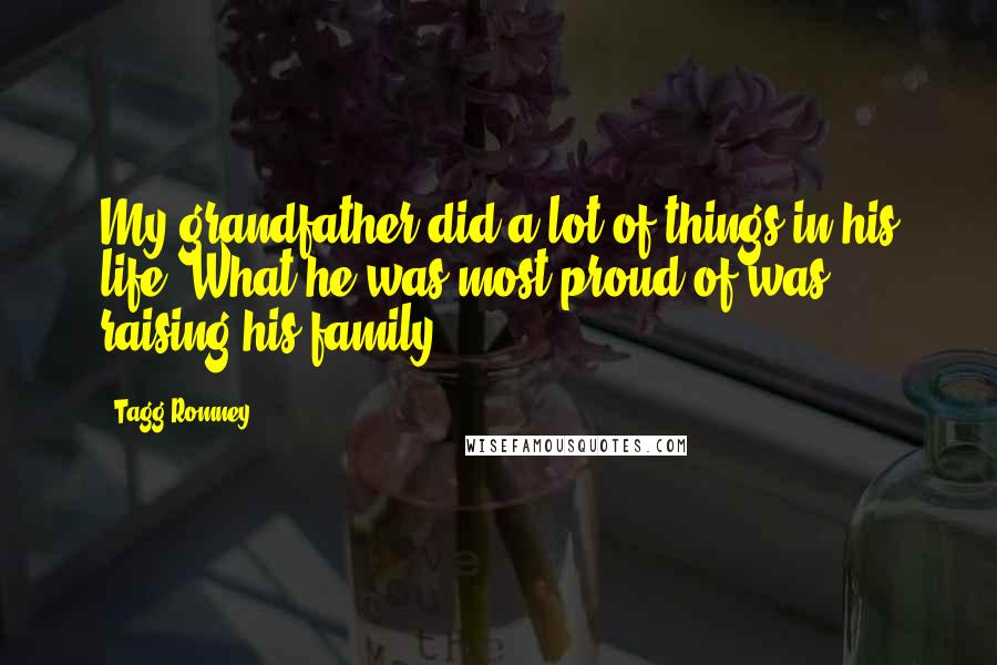 Tagg Romney Quotes: My grandfather did a lot of things in his life. What he was most proud of was raising his family.