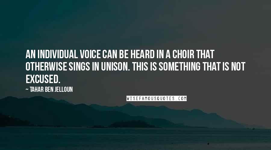 Tahar Ben Jelloun Quotes: An individual voice can be heard in a choir that otherwise sings in unison. This is something that is not excused.