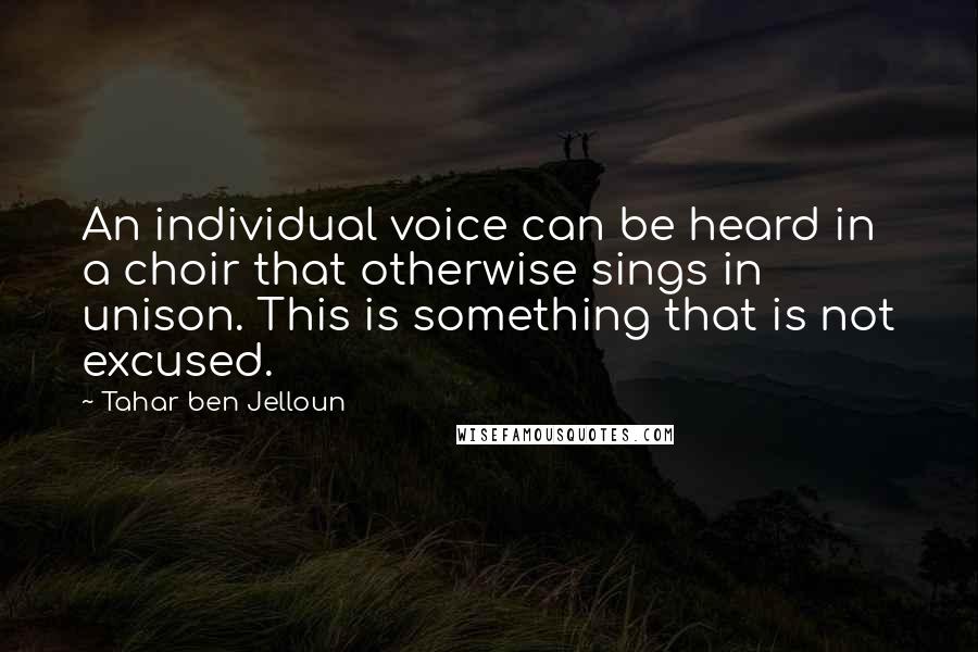 Tahar Ben Jelloun Quotes: An individual voice can be heard in a choir that otherwise sings in unison. This is something that is not excused.