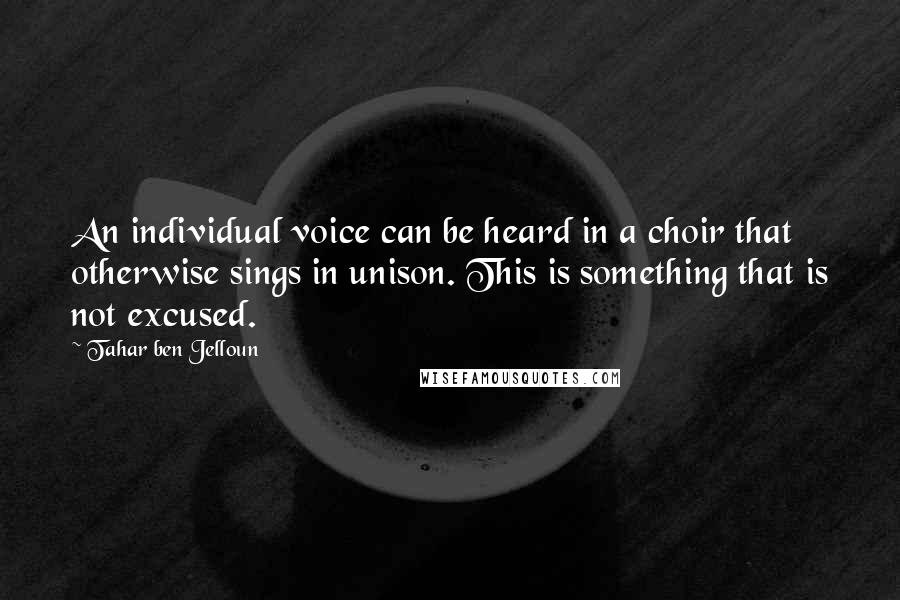 Tahar Ben Jelloun Quotes: An individual voice can be heard in a choir that otherwise sings in unison. This is something that is not excused.