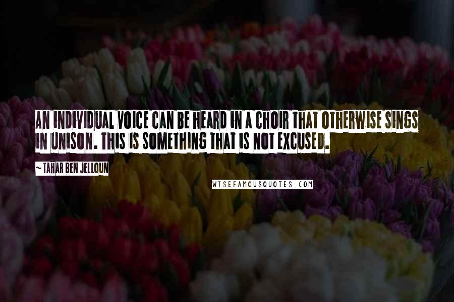 Tahar Ben Jelloun Quotes: An individual voice can be heard in a choir that otherwise sings in unison. This is something that is not excused.