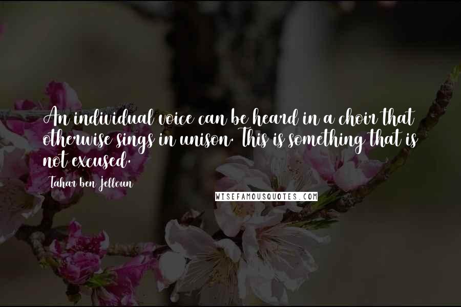 Tahar Ben Jelloun Quotes: An individual voice can be heard in a choir that otherwise sings in unison. This is something that is not excused.