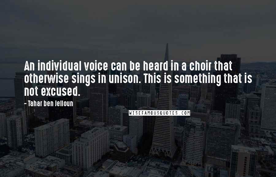 Tahar Ben Jelloun Quotes: An individual voice can be heard in a choir that otherwise sings in unison. This is something that is not excused.