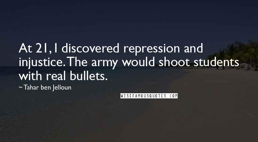 Tahar Ben Jelloun Quotes: At 21, I discovered repression and injustice. The army would shoot students with real bullets.