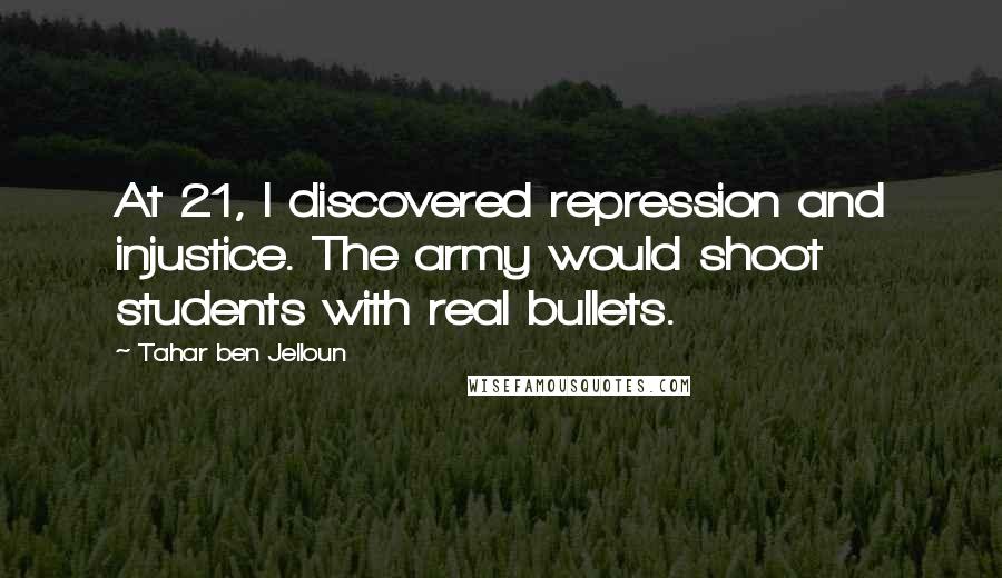 Tahar Ben Jelloun Quotes: At 21, I discovered repression and injustice. The army would shoot students with real bullets.