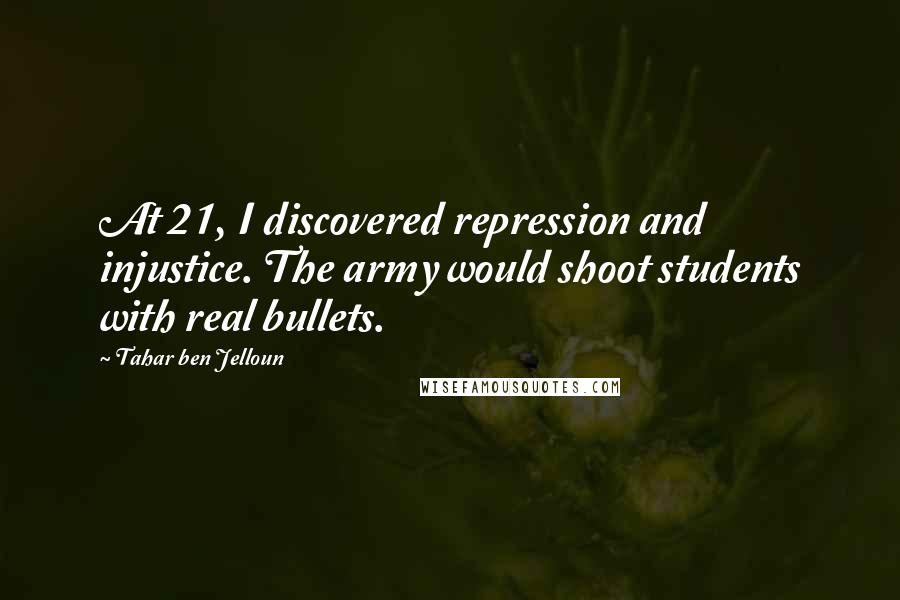 Tahar Ben Jelloun Quotes: At 21, I discovered repression and injustice. The army would shoot students with real bullets.