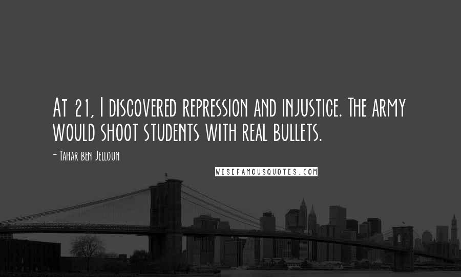 Tahar Ben Jelloun Quotes: At 21, I discovered repression and injustice. The army would shoot students with real bullets.