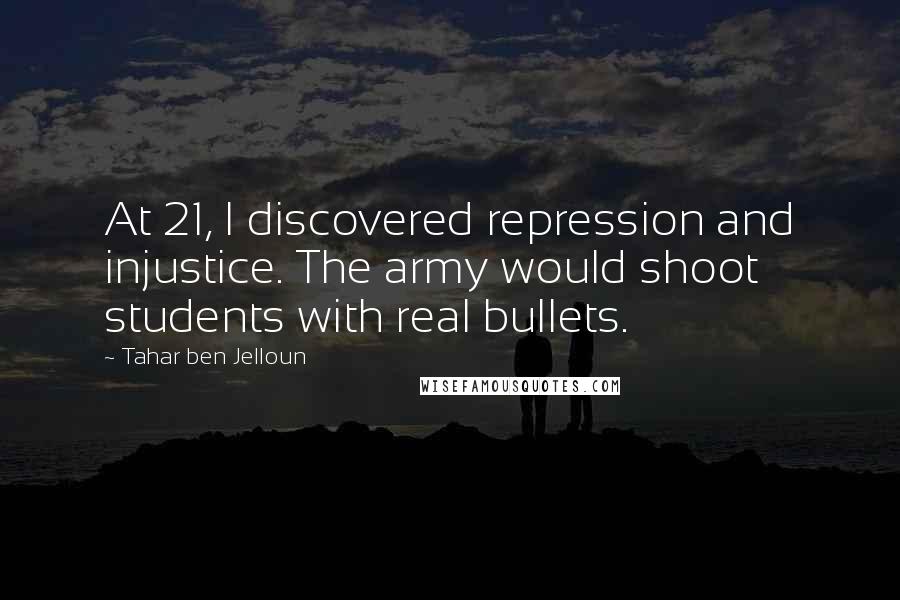 Tahar Ben Jelloun Quotes: At 21, I discovered repression and injustice. The army would shoot students with real bullets.