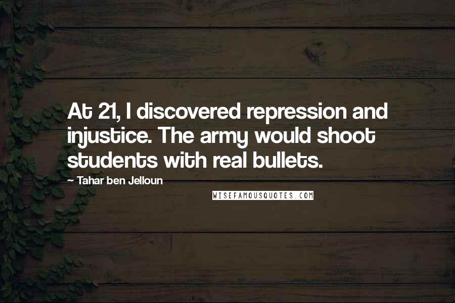 Tahar Ben Jelloun Quotes: At 21, I discovered repression and injustice. The army would shoot students with real bullets.