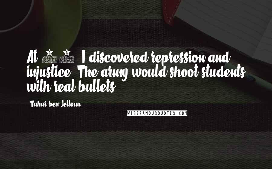 Tahar Ben Jelloun Quotes: At 21, I discovered repression and injustice. The army would shoot students with real bullets.