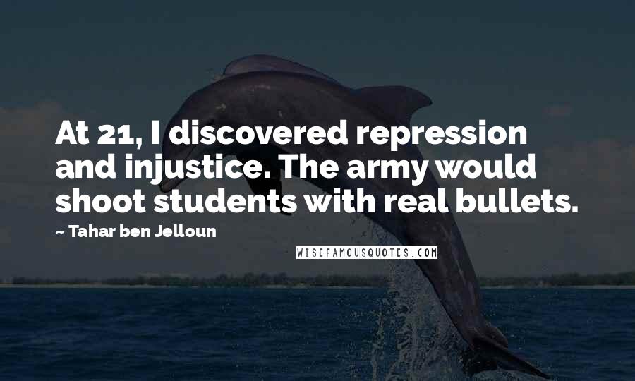 Tahar Ben Jelloun Quotes: At 21, I discovered repression and injustice. The army would shoot students with real bullets.