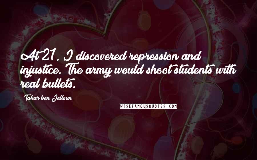 Tahar Ben Jelloun Quotes: At 21, I discovered repression and injustice. The army would shoot students with real bullets.