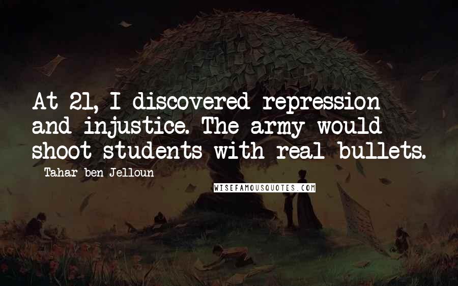 Tahar Ben Jelloun Quotes: At 21, I discovered repression and injustice. The army would shoot students with real bullets.