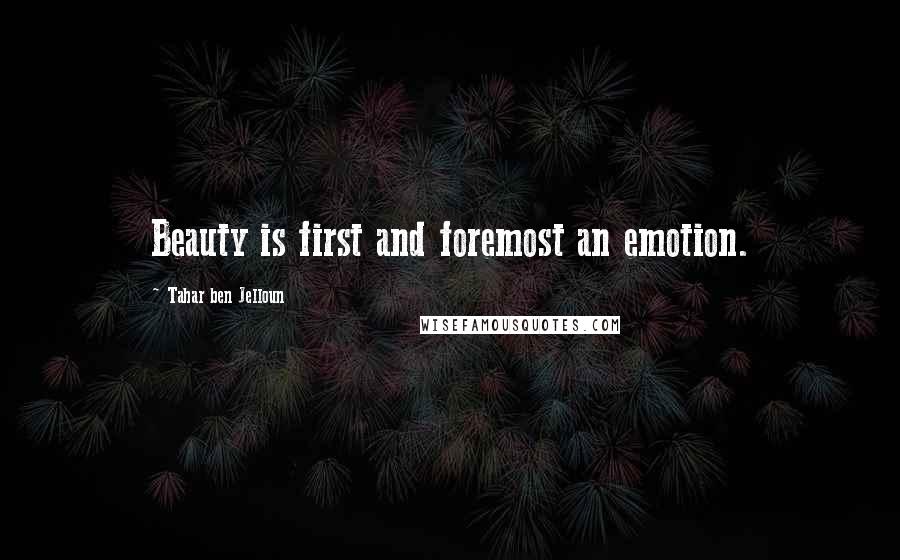 Tahar Ben Jelloun Quotes: Beauty is first and foremost an emotion.