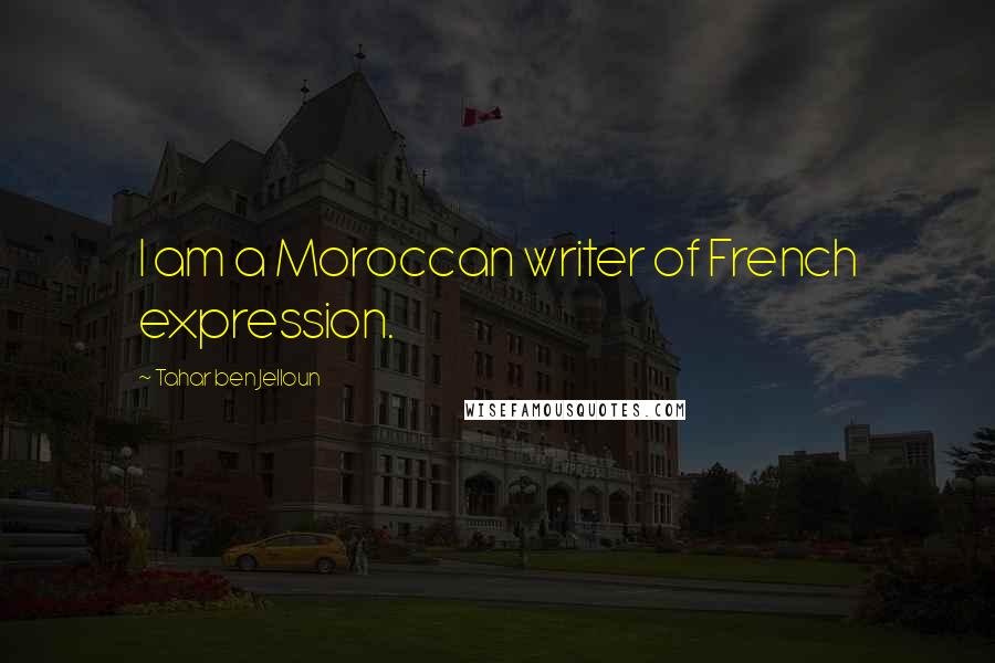 Tahar Ben Jelloun Quotes: I am a Moroccan writer of French expression.