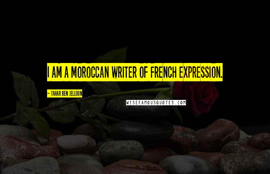 Tahar Ben Jelloun Quotes: I am a Moroccan writer of French expression.