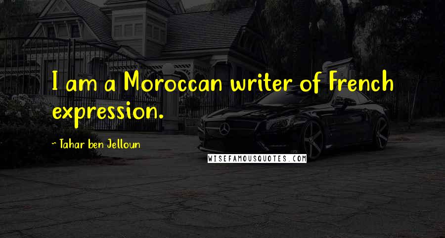 Tahar Ben Jelloun Quotes: I am a Moroccan writer of French expression.