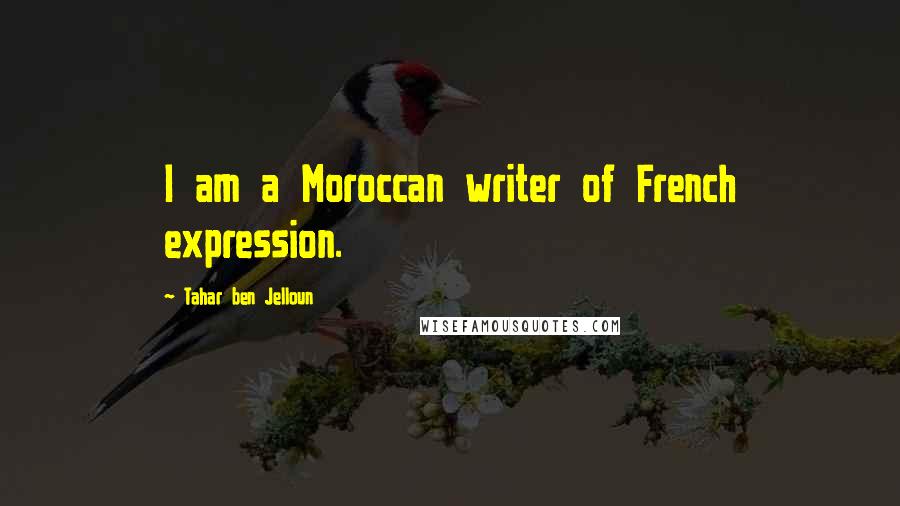 Tahar Ben Jelloun Quotes: I am a Moroccan writer of French expression.