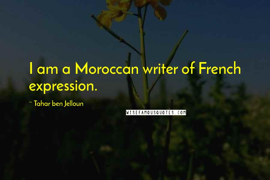 Tahar Ben Jelloun Quotes: I am a Moroccan writer of French expression.