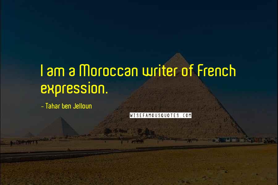 Tahar Ben Jelloun Quotes: I am a Moroccan writer of French expression.