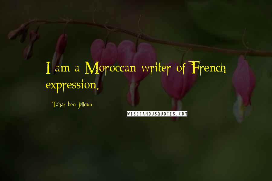 Tahar Ben Jelloun Quotes: I am a Moroccan writer of French expression.