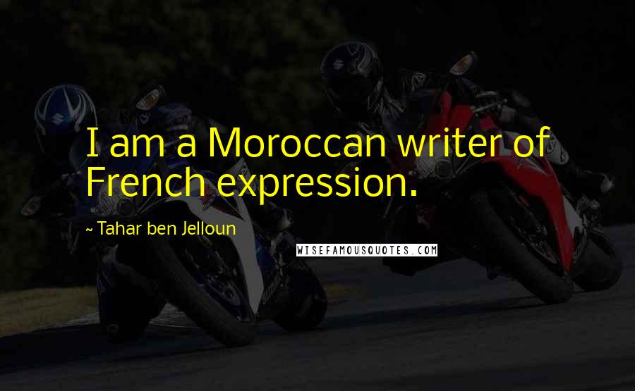 Tahar Ben Jelloun Quotes: I am a Moroccan writer of French expression.