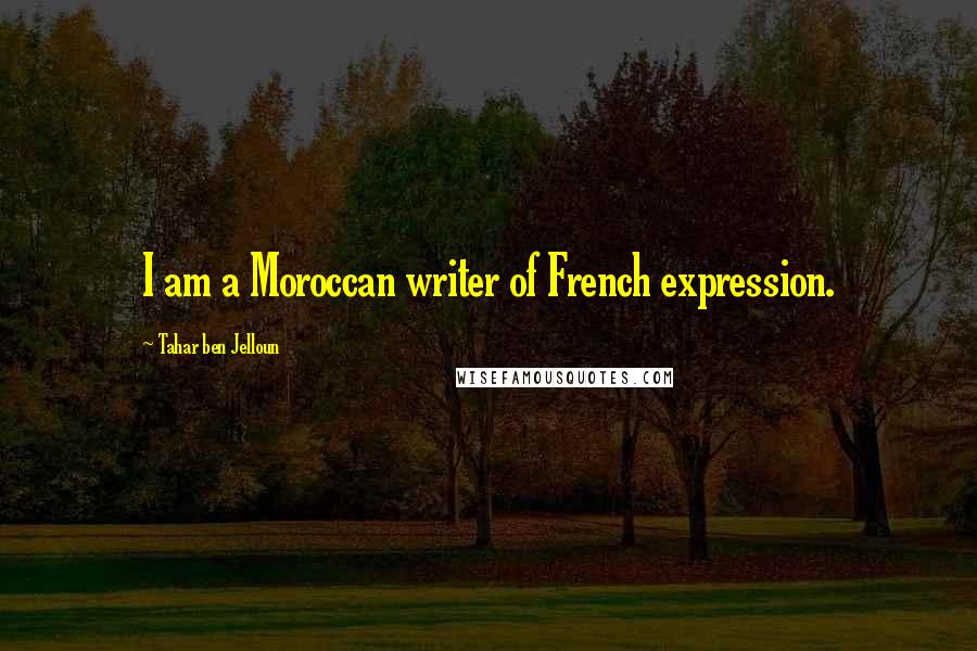 Tahar Ben Jelloun Quotes: I am a Moroccan writer of French expression.