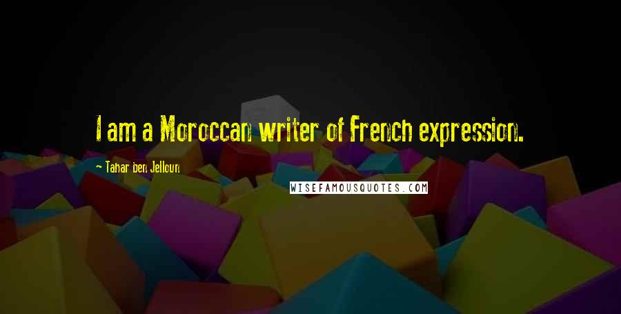 Tahar Ben Jelloun Quotes: I am a Moroccan writer of French expression.