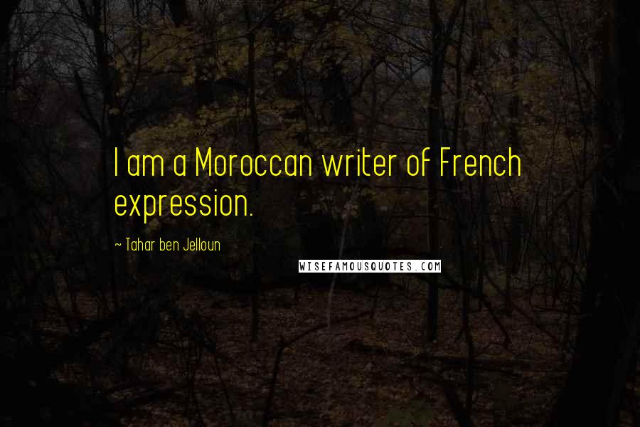 Tahar Ben Jelloun Quotes: I am a Moroccan writer of French expression.