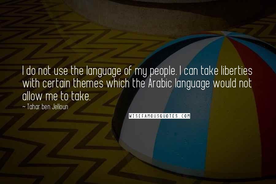 Tahar Ben Jelloun Quotes: I do not use the language of my people. I can take liberties with certain themes which the Arabic language would not allow me to take.