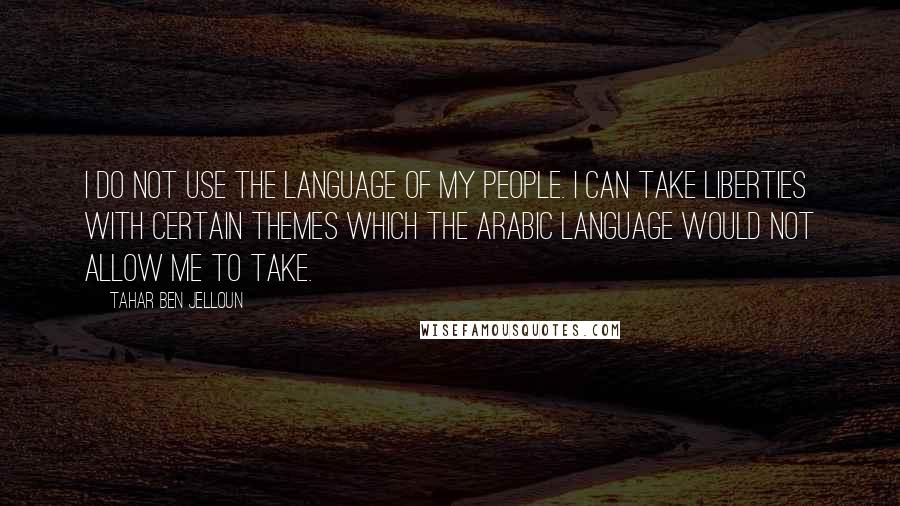 Tahar Ben Jelloun Quotes: I do not use the language of my people. I can take liberties with certain themes which the Arabic language would not allow me to take.