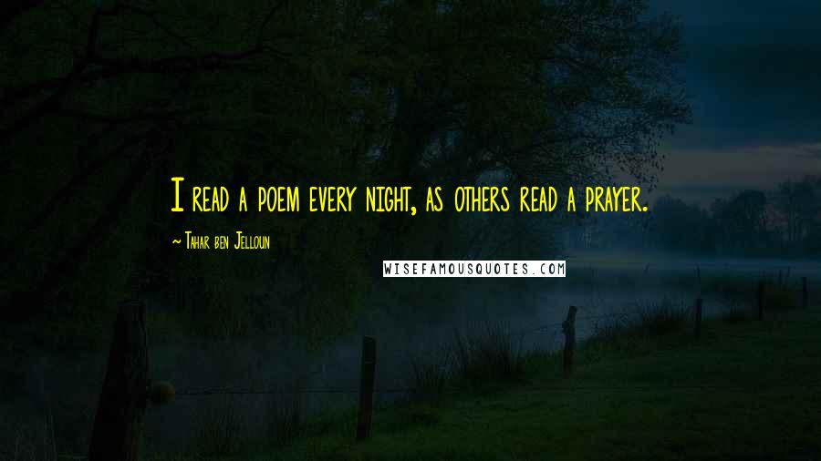 Tahar Ben Jelloun Quotes: I read a poem every night, as others read a prayer.