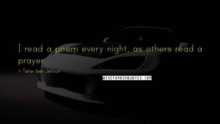 Tahar Ben Jelloun Quotes: I read a poem every night, as others read a prayer.