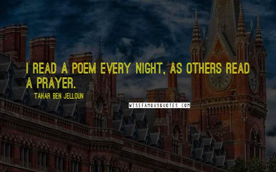 Tahar Ben Jelloun Quotes: I read a poem every night, as others read a prayer.