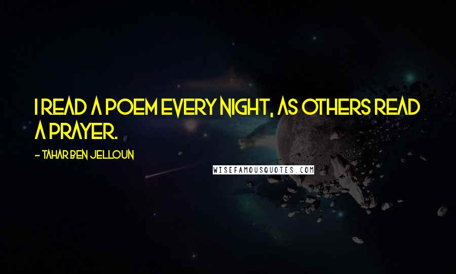 Tahar Ben Jelloun Quotes: I read a poem every night, as others read a prayer.