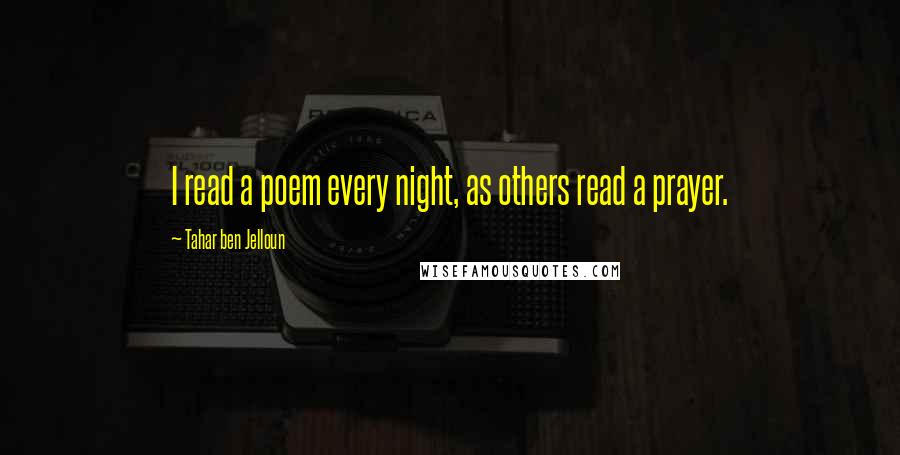 Tahar Ben Jelloun Quotes: I read a poem every night, as others read a prayer.