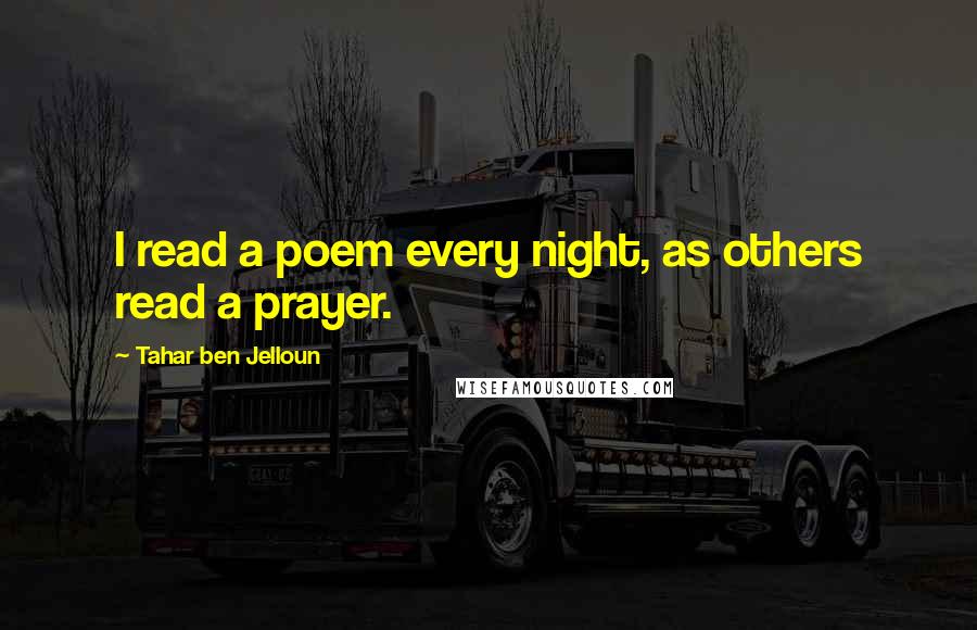 Tahar Ben Jelloun Quotes: I read a poem every night, as others read a prayer.