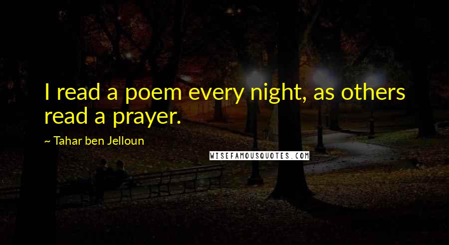 Tahar Ben Jelloun Quotes: I read a poem every night, as others read a prayer.