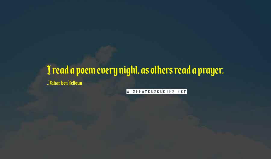 Tahar Ben Jelloun Quotes: I read a poem every night, as others read a prayer.