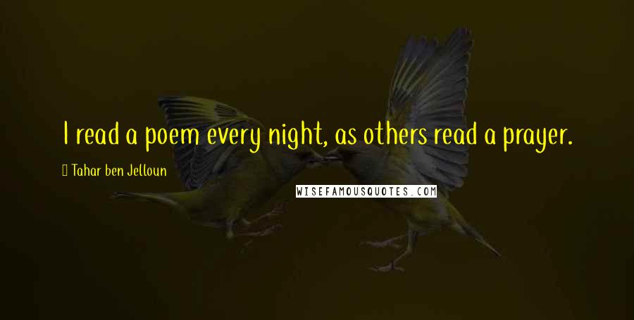 Tahar Ben Jelloun Quotes: I read a poem every night, as others read a prayer.