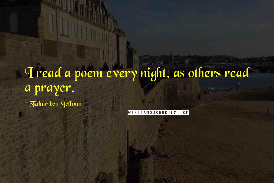 Tahar Ben Jelloun Quotes: I read a poem every night, as others read a prayer.