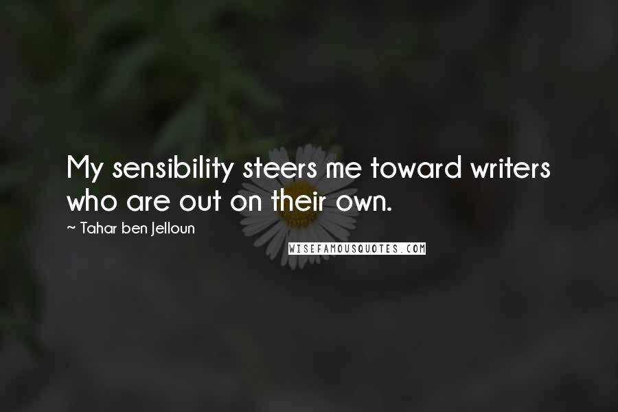 Tahar Ben Jelloun Quotes: My sensibility steers me toward writers who are out on their own.