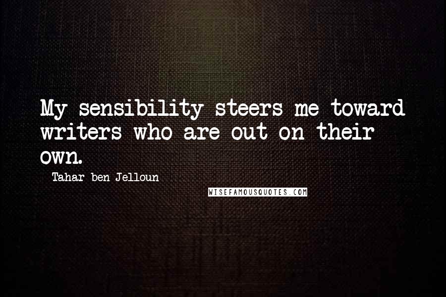 Tahar Ben Jelloun Quotes: My sensibility steers me toward writers who are out on their own.